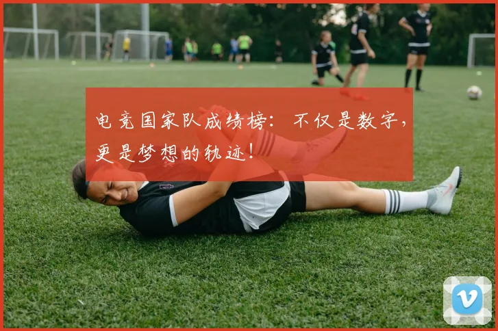 电竞国家队成绩榜：不仅是数字，更是梦想的轨迹！