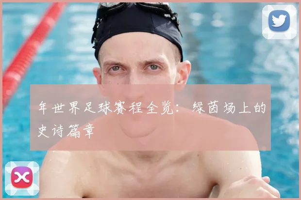 年世界足球赛程全览：绿茵场上的史诗篇章