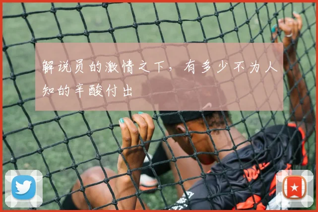 解说员的激情之下，有多少不为人知的辛酸付出