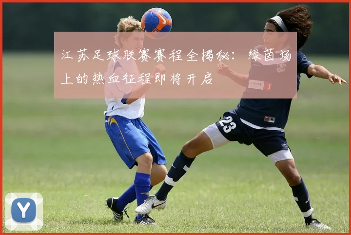 江苏足球联赛赛程全揭秘：绿茵场上的热血征程即将开启