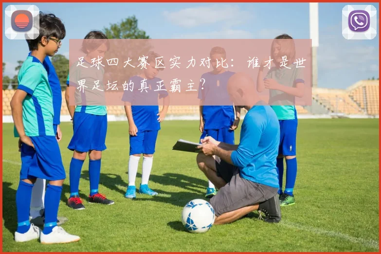 足球四大赛区实力对比：谁才是世界足坛的真正霸主？